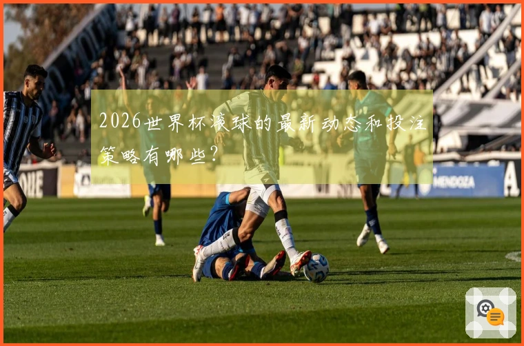 2026世界杯滚球的最新动态和投注策略有哪些？