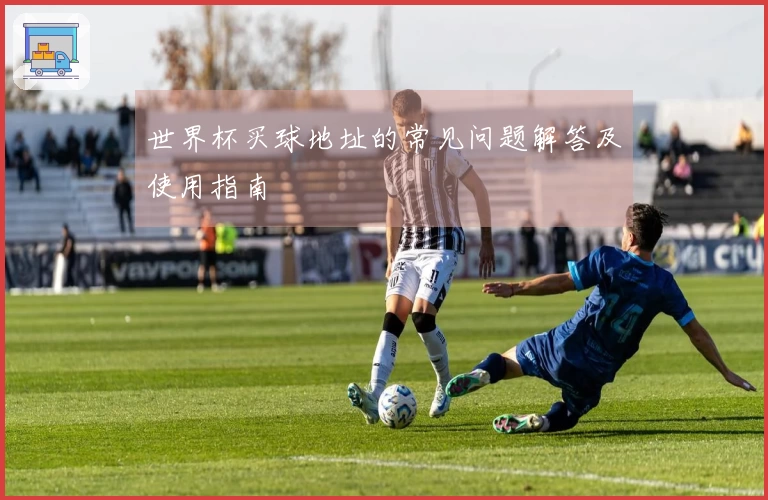 世界杯买球地址的常见问题解答及使用指南