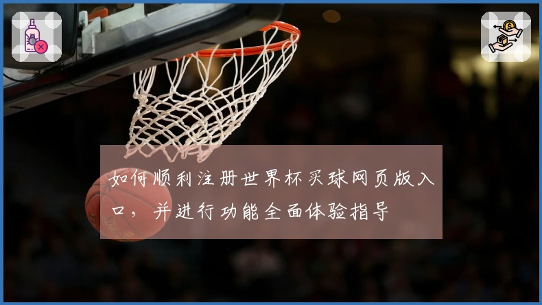 如何顺利注册世界杯买球网页版入口，并进行功能全面体验指导