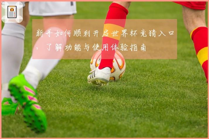 新手如何顺利开启世界杯竞猜入口，了解功能与使用体验指南