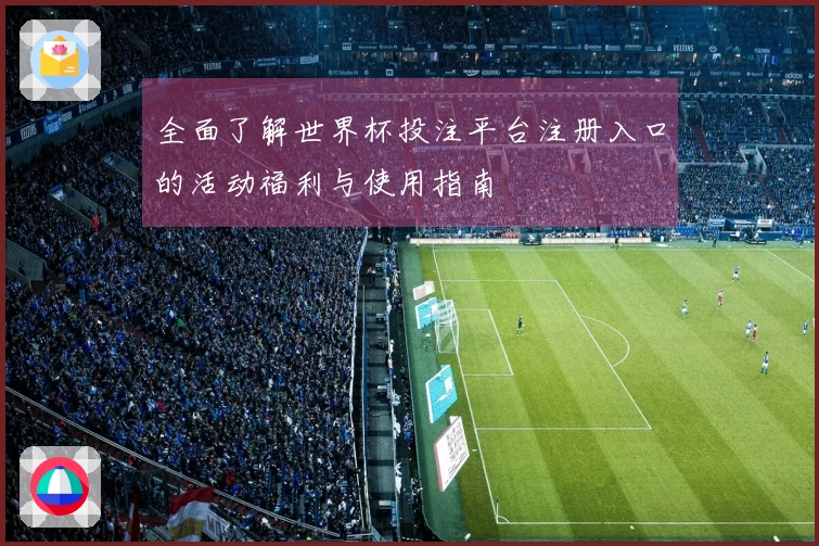 全面了解世界杯投注平台注册入口的活动福利与使用指南