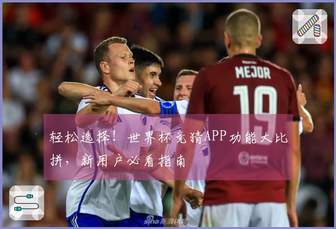 轻松选择！世界杯竞猜APP功能大比拼，新用户必看指南