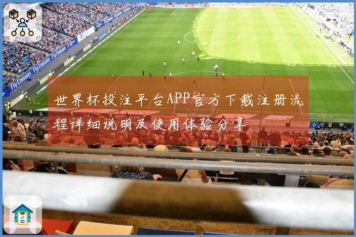 世界杯投注平台APP官方下载注册流程详细说明及使用体验分享
