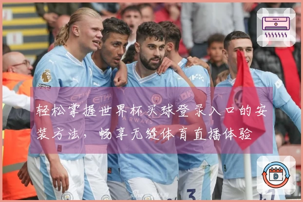 轻松掌握世界杯买球登录入口的安装方法，畅享无缝体育直播体验