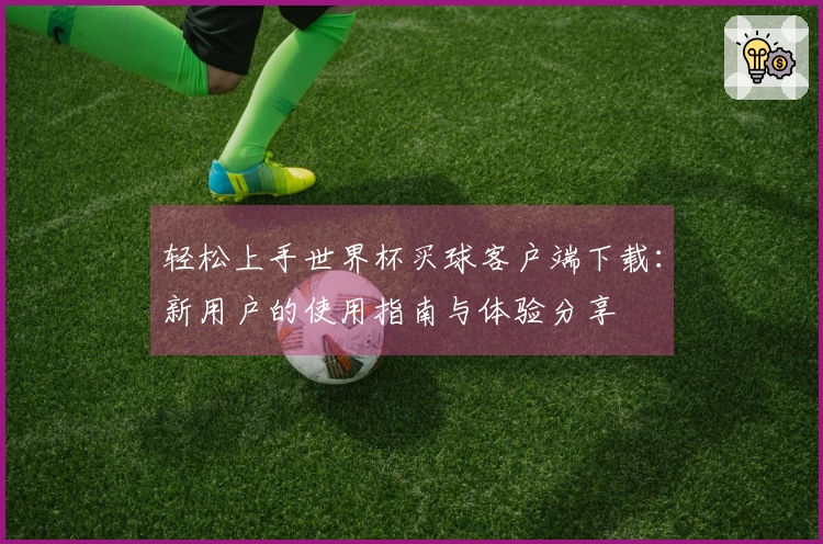轻松上手世界杯买球客户端下载:新用户的使用指南与体验分享