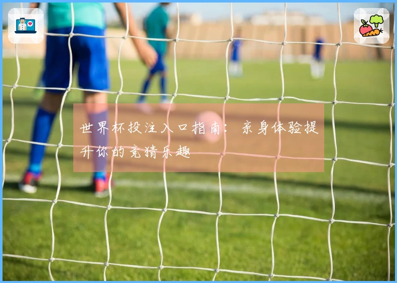 世界杯投注入口指南：亲身体验提升你的竞猜乐趣