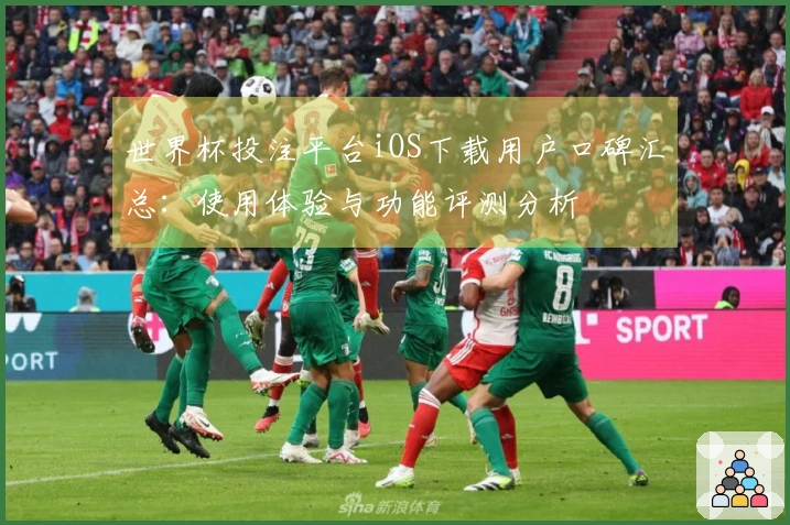 世界杯投注平台iOS下载用户口碑汇总：使用体验与功能评测分析