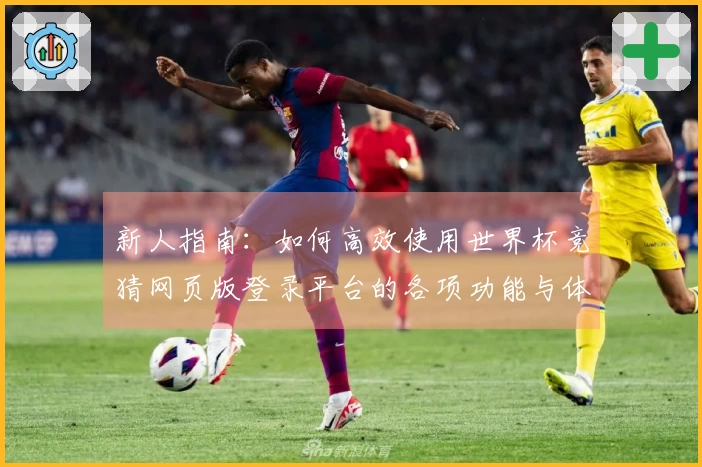 新人指南：如何高效使用世界杯竞猜网页版登录平台的各项功能与体验
