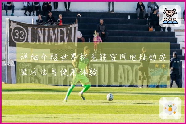 详细介绍世界杯竞猜官网地址的安装方法与使用体验