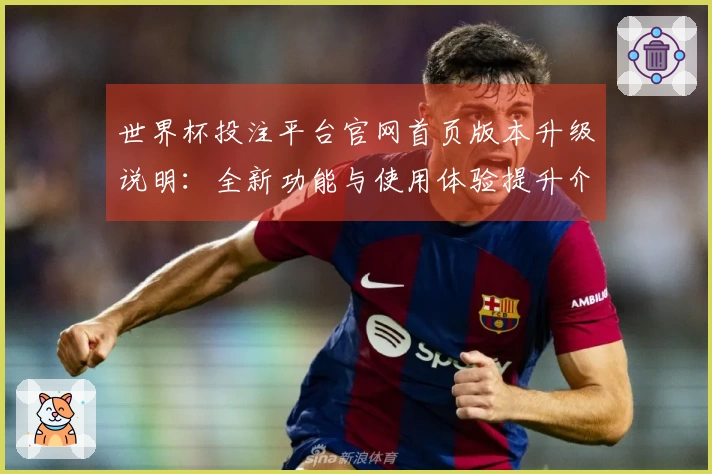 世界杯投注平台官网首页版本升级说明：全新功能与使用体验提升介绍