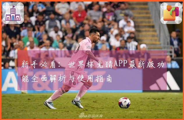 新手必看：世界杯竞猜APP最新版功能全面解析与使用指南