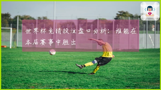 世界杯竞猜投注盘口分析：谁能在本届赛事中胜出