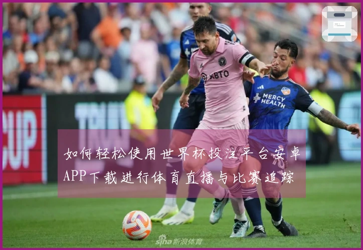 如何轻松使用世界杯投注平台安卓APP下载进行体育直播与比赛追踪