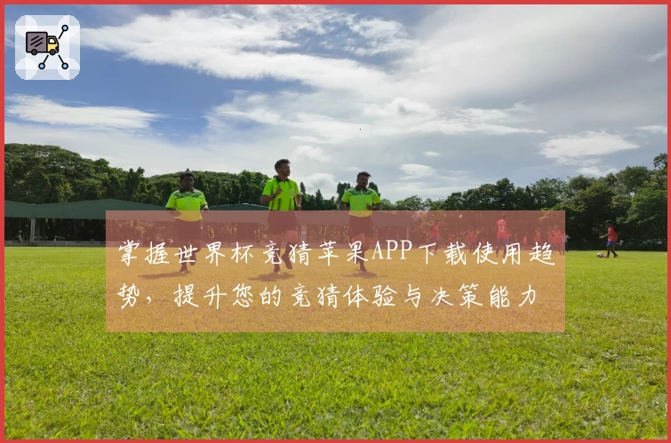 掌握世界杯竞猜苹果APP下载使用趋势，提升您的竞猜体验与决策能力