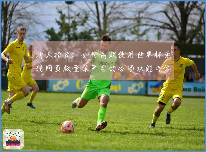 新人指南：如何高效使用世界杯竞猜网页版登录平台的各项功能与体验